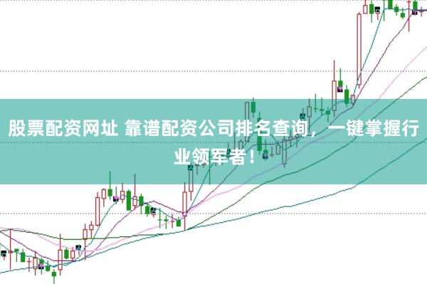 股票配资网址 靠谱配资公司排名查询，一键掌握行业领军者！