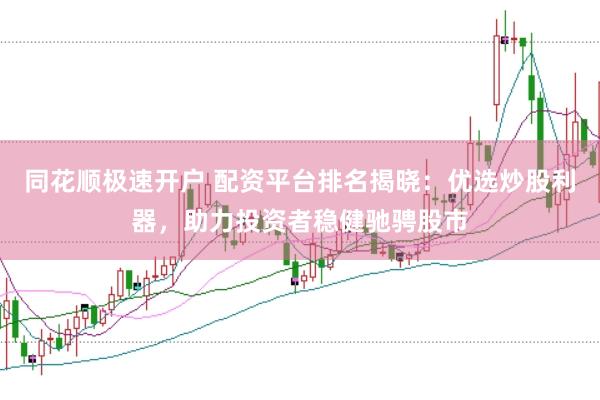 同花顺极速开户 配资平台排名揭晓：优选炒股利器，助力投资者稳健驰骋股市