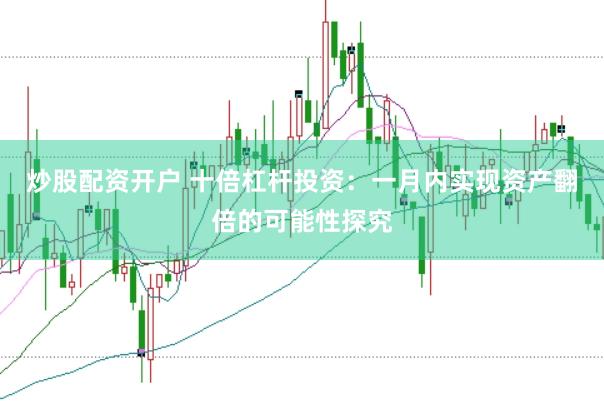 炒股配资开户 十倍杠杆投资：一月内实现资产翻倍的可能性探究