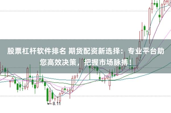 股票杠杆软件排名 期货配资新选择：专业平台助您高效决策，把握市场脉搏！