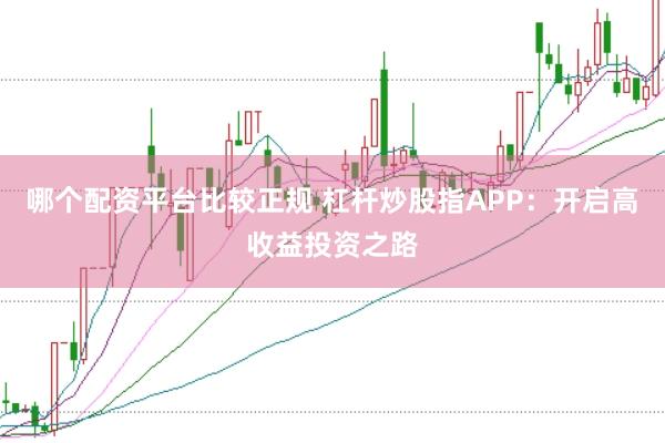 哪个配资平台比较正规 杠杆炒股指APP：开启高收益投资之路