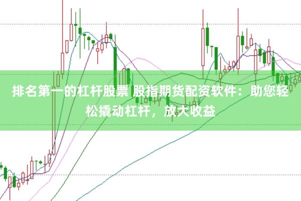 排名第一的杠杆股票 股指期货配资软件：助您轻松撬动杠杆，放大收益