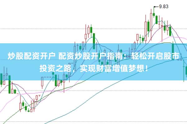 炒股配资开户 配资炒股开户指南：轻松开启股市投资之路，实现财富增值梦想！