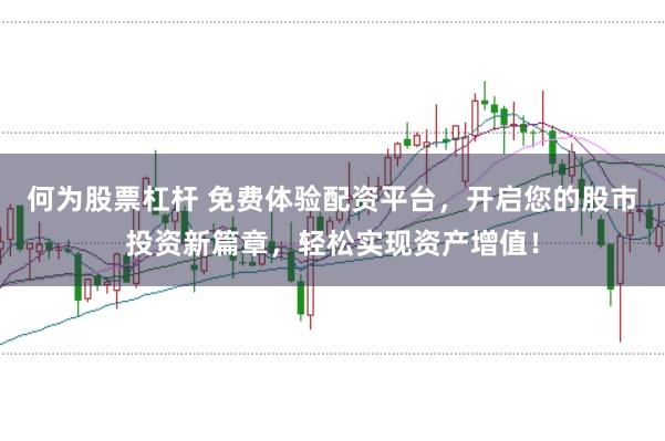 何为股票杠杆 免费体验配资平台，开启您的股市投资新篇章，轻松实现资产增值！