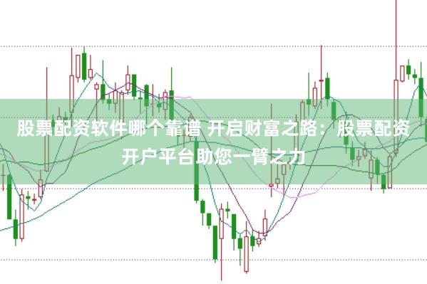股票配资软件哪个靠谱 开启财富之路：股票配资开户平台助您一臂之力