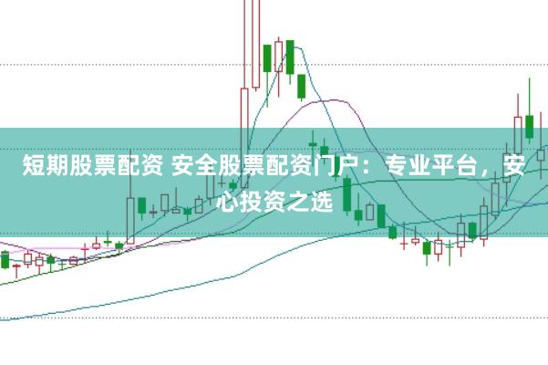 短期股票配资 安全股票配资门户：专业平台，安心投资之选