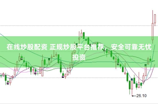 在线炒股配资 正规炒股平台推荐，安全可靠无忧投资