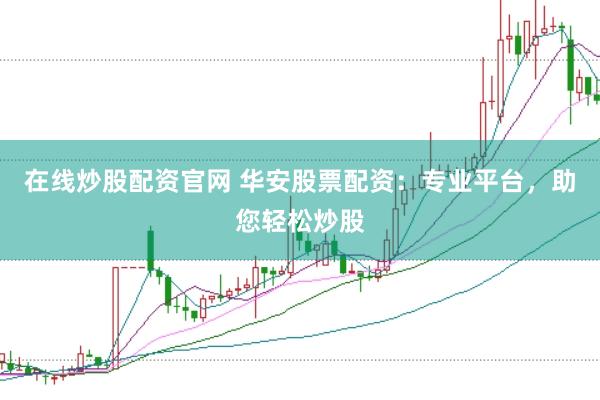 在线炒股配资官网 华安股票配资：专业平台，助您轻松炒股