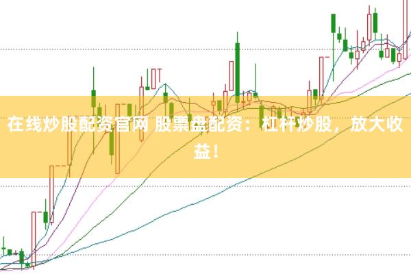 在线炒股配资官网 股票盘配资：杠杆炒股，放大收益！