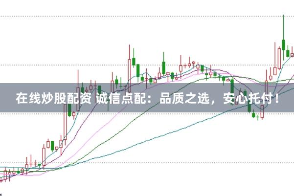 在线炒股配资 诚信点配：品质之选，安心托付！