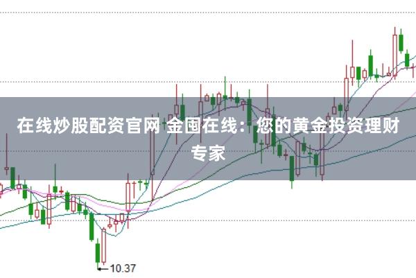在线炒股配资官网 金囤在线：您的黄金投资理财专家