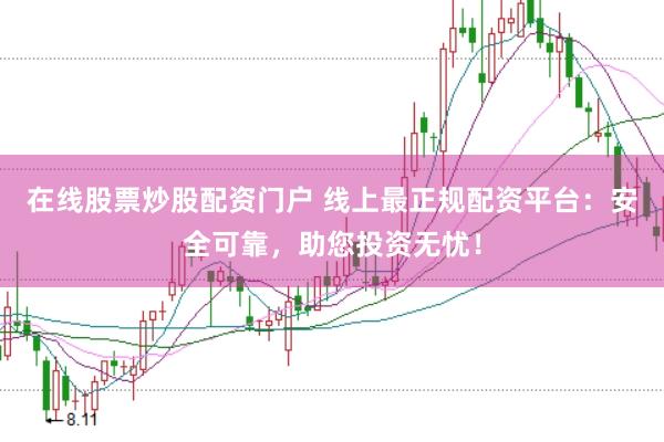 在线股票炒股配资门户 线上最正规配资平台：安全可靠，助您投资无忧！