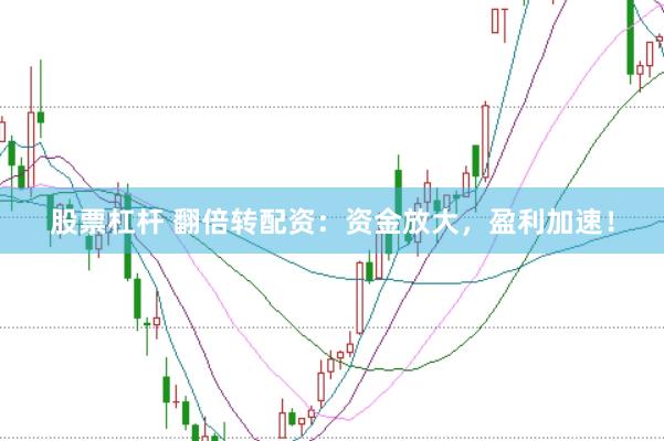 股票杠杆 翻倍转配资：资金放大，盈利加速！