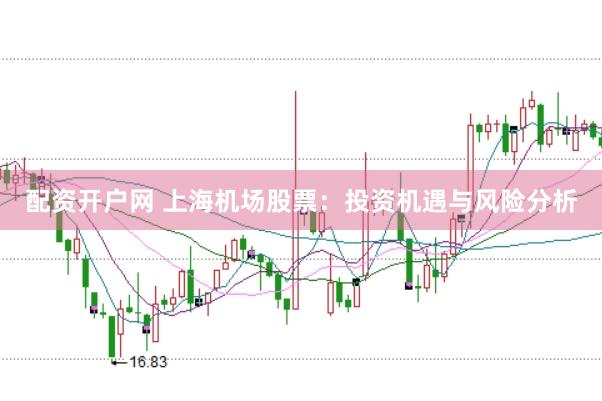 配资开户网 上海机场股票：投资机遇与风险分析