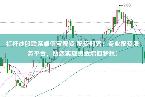 杠杆炒股联系卓信宝配资 配资部落：专业配资服务平台，助您实现资金增值梦想！