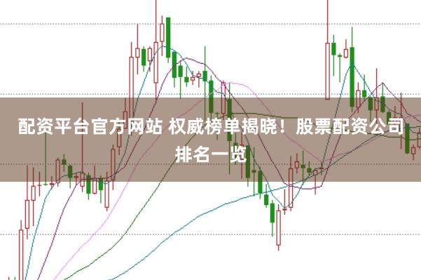 配资平台官方网站 权威榜单揭晓！股票配资公司排名一览