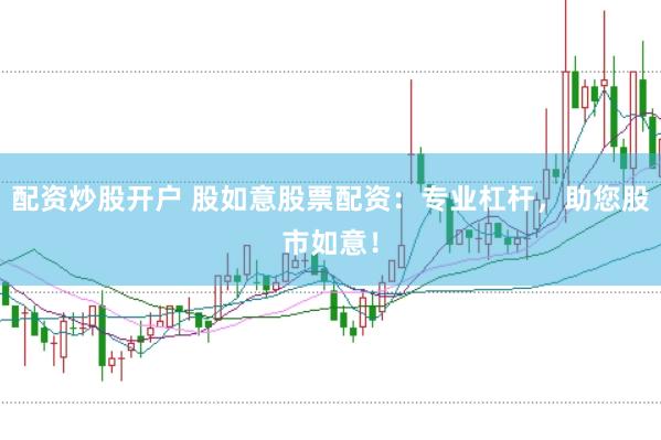 配资炒股开户 股如意股票配资：专业杠杆，助您股市如意！
