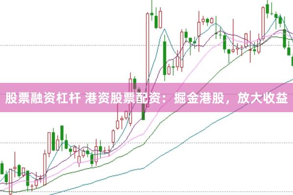 股票融资杠杆 港资股票配资：掘金港股，放大收益