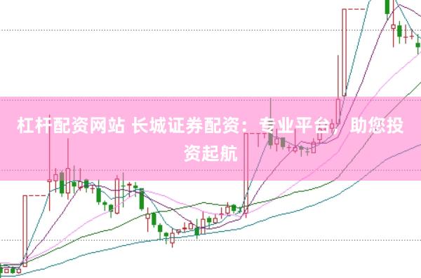 杠杆配资网站 长城证券配资：专业平台，助您投资起航