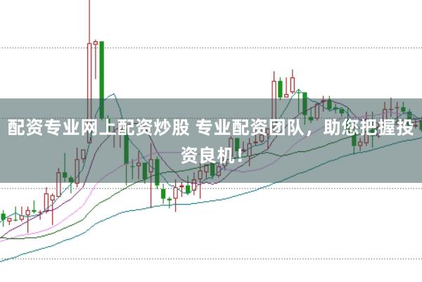 配资专业网上配资炒股 专业配资团队，助您把握投资良机！