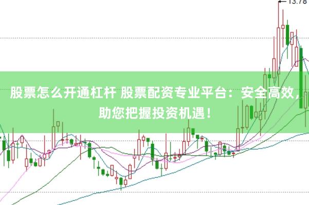 股票怎么开通杠杆 股票配资专业平台：安全高效，助您把握投资机遇！