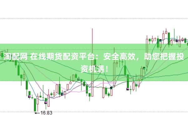 淘配网 在线期货配资平台：安全高效，助您把握投资机遇！
