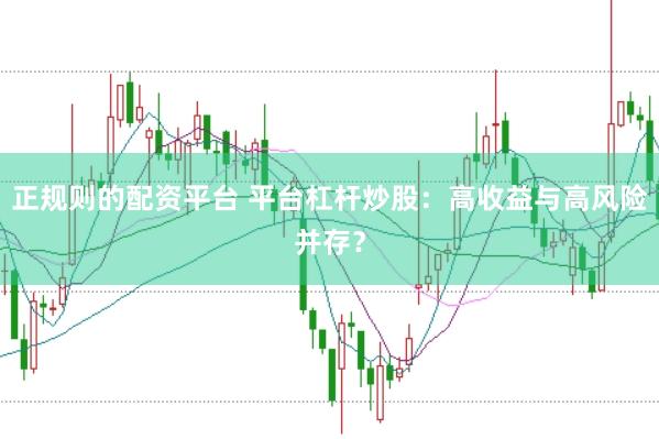 正规则的配资平台 平台杠杆炒股：高收益与高风险并存？