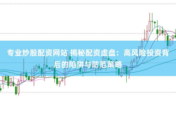 专业炒股配资网站 揭秘配资虚盘：高风险投资背后的陷阱与防范策略
