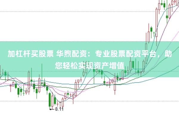 加杠杆买股票 华煦配资：专业股票配资平台，助您轻松实现资产增值