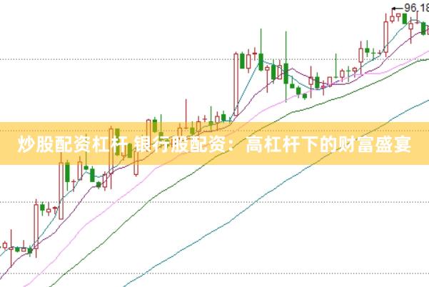 炒股配资杠杆 银行股配资：高杠杆下的财富盛宴