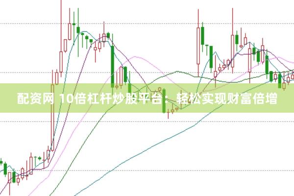 配资网 10倍杠杆炒股平台：轻松实现财富倍增