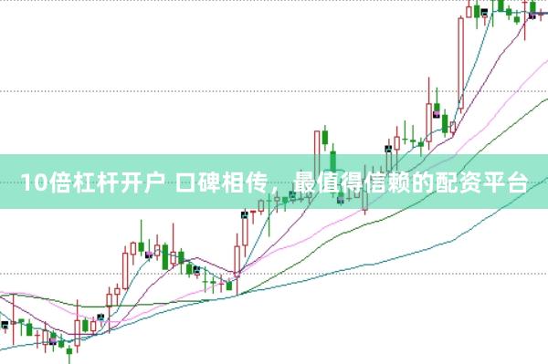 10倍杠杆开户 口碑相传，最值得信赖的配资平台