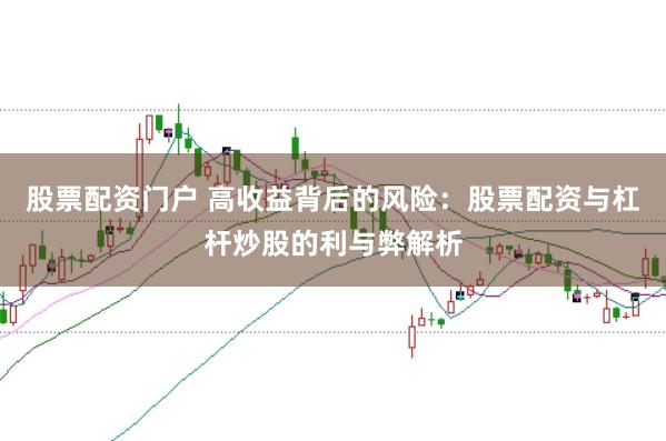 股票配资门户 高收益背后的风险：股票配资与杠杆炒股的利与弊解析