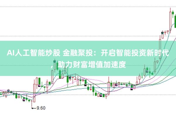AI人工智能炒股 金融聚投：开启智能投资新时代，助力财富增值加速度