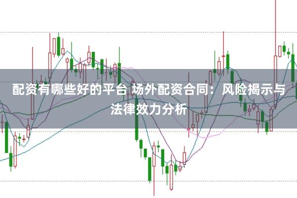 配资有哪些好的平台 场外配资合同：风险揭示与法律效力分析