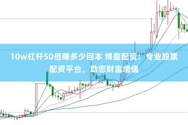 10w杠杆50倍赚多少回本 博盈配资：专业股票配资平台，助您财富增值