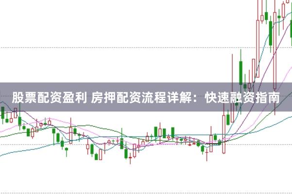 股票配资盈利 房押配资流程详解：快速融资指南