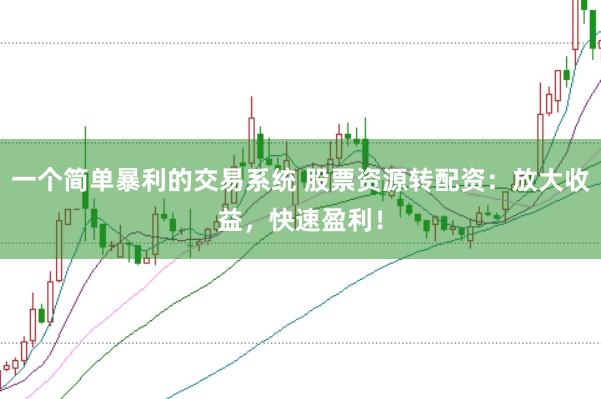一个简单暴利的交易系统 股票资源转配资：放大收益，快速盈利！