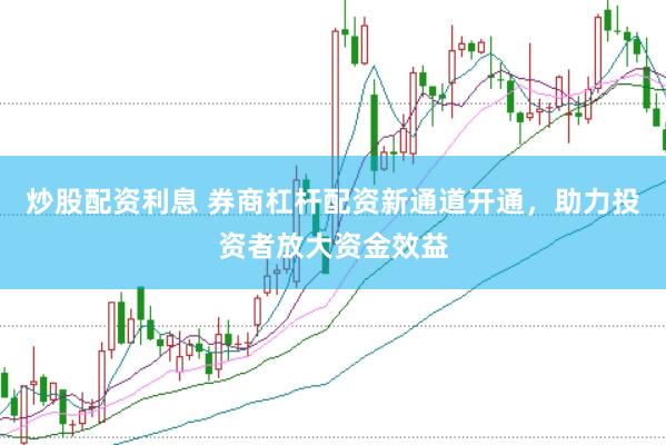 炒股配资利息 券商杠杆配资新通道开通，助力投资者放大资金效益