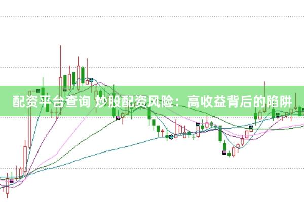 配资平台查询 炒股配资风险：高收益背后的陷阱