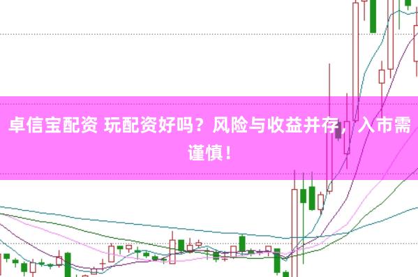 卓信宝配资 玩配资好吗？风险与收益并存，入市需谨慎！