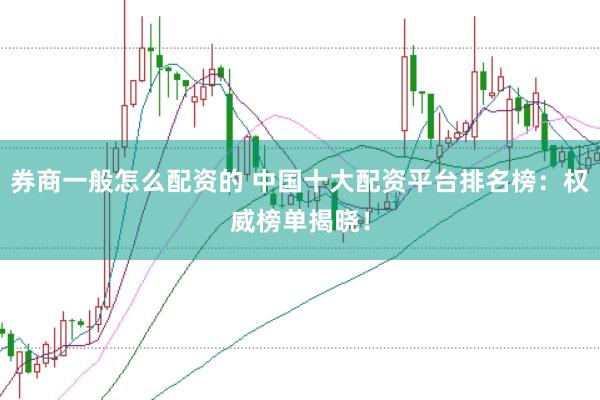 券商一般怎么配资的 中国十大配资平台排名榜：权威榜单揭晓！