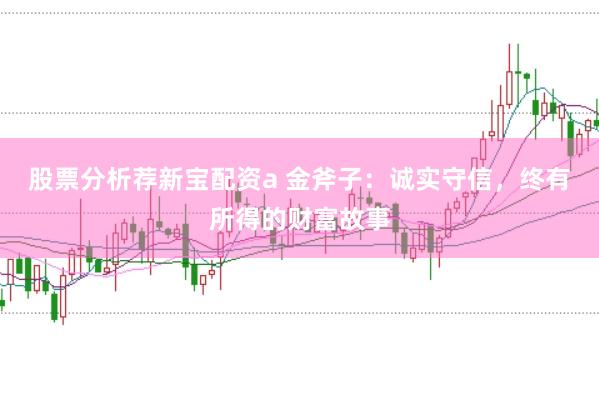 股票分析荐新宝配资a 金斧子：诚实守信，终有所得的财富故事