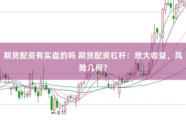 期货配资有实盘的吗 期货配资杠杆：放大收益，风险几何？
