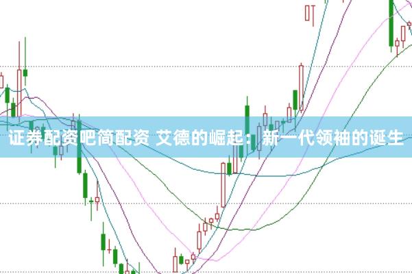 证券配资吧简配资 艾德的崛起：新一代领袖的诞生