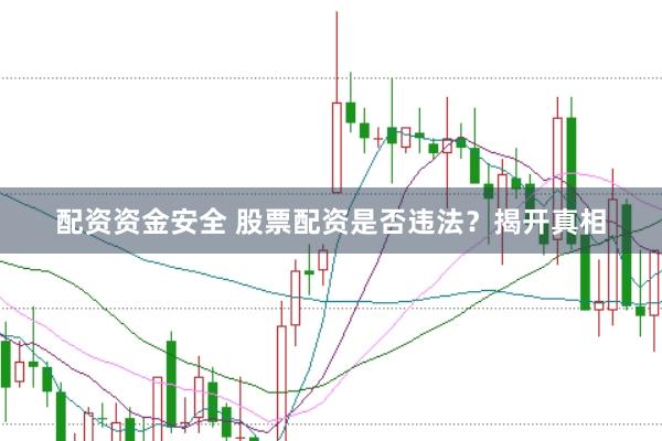 配资资金安全 股票配资是否违法？揭开真相