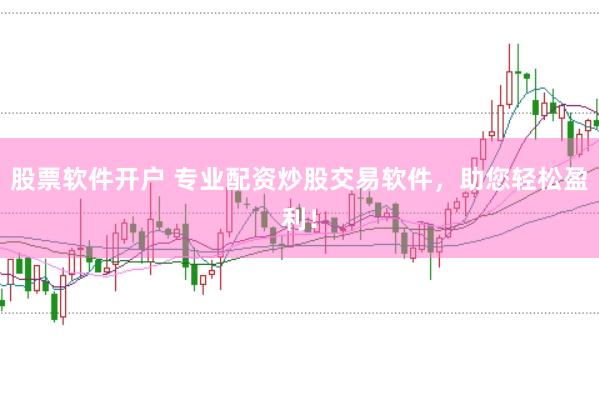 股票软件开户 专业配资炒股交易软件，助您轻松盈利！