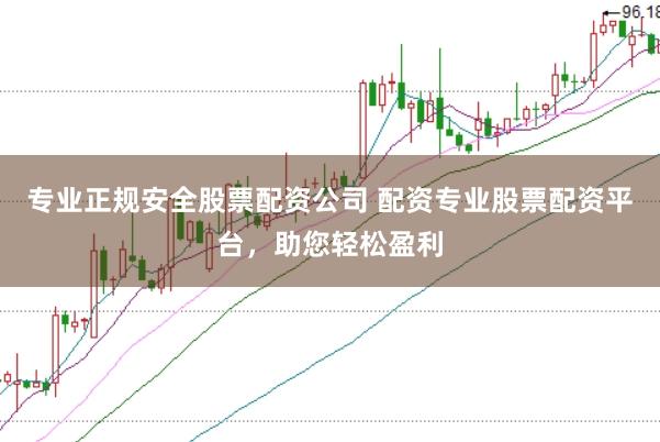 专业正规安全股票配资公司 配资专业股票配资平台，助您轻松盈利