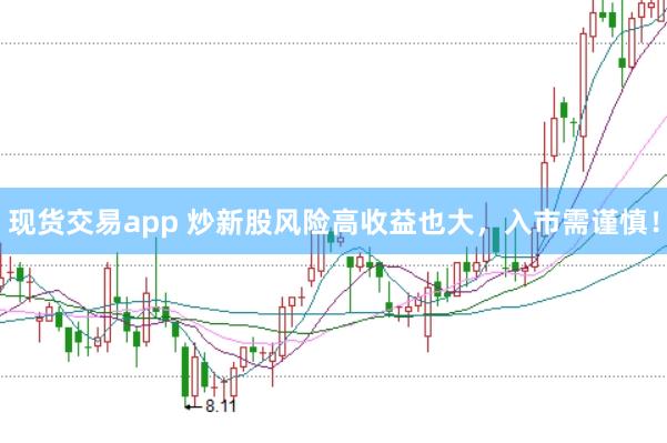 现货交易app 炒新股风险高收益也大，入市需谨慎！