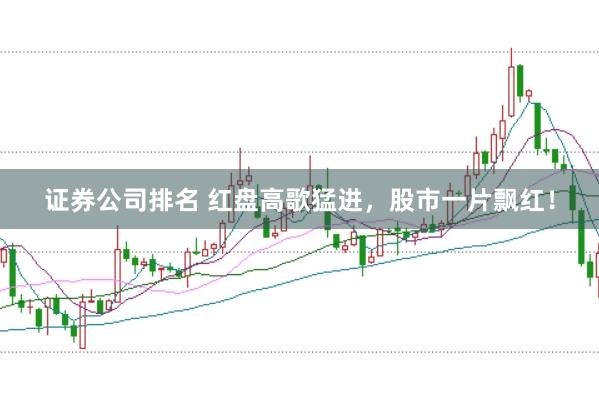 证券公司排名 红盘高歌猛进，股市一片飘红！